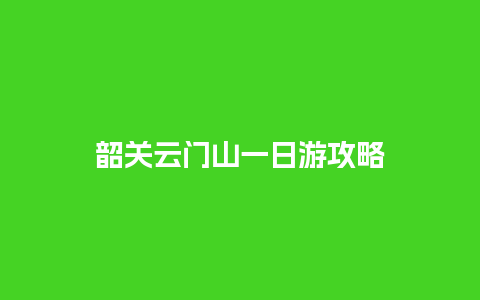 韶关云门山一日游攻略