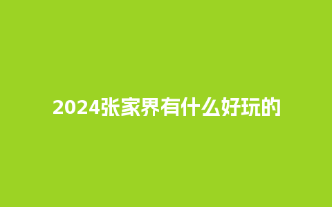 2024张家界有什么好玩的