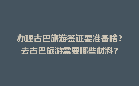 办理古巴旅游签证要准备啥？去古巴旅游需要哪些材料？