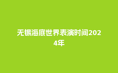 无锡海底世界表演时间2024年