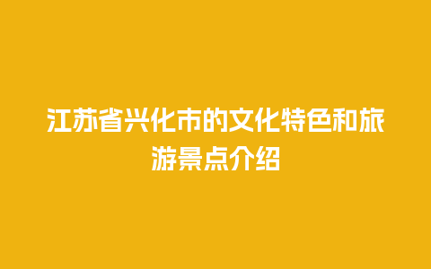 江苏省兴化市的文化特色和旅游景点介绍