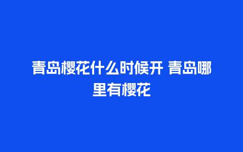 青岛樱花什么时候开 青岛哪里有樱花