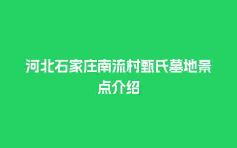 河北石家庄南流村甄氏墓地景点介绍