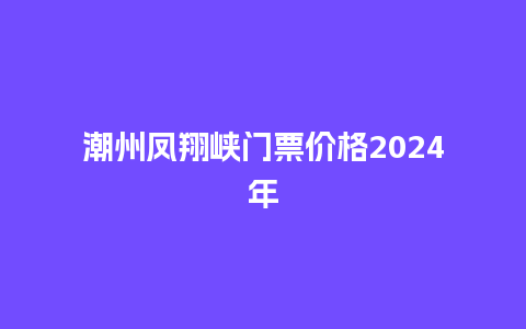 潮州凤翔峡门票价格2024年