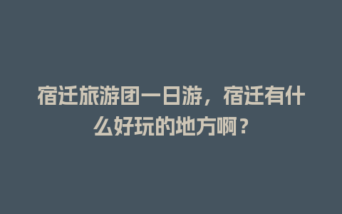 宿迁旅游团一日游，宿迁有什么好玩的地方啊？