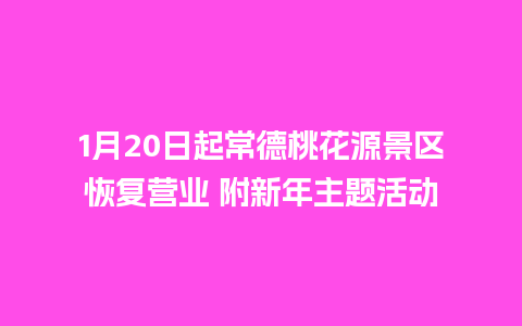 1月20日起常德桃花源景区恢复营业 附新年主题活动