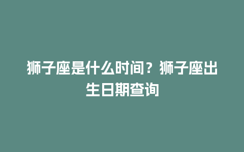 狮子座是什么时间？狮子座出生日期查询