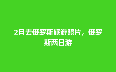 2月去俄罗斯旅游照片，俄罗斯两日游