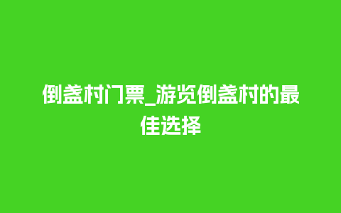 倒盏村门票_游览倒盏村的最佳选择