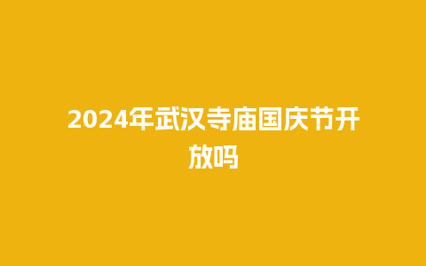 2024年武汉寺庙国庆节开放吗