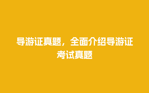 导游证真题，全面介绍导游证考试真题