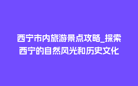 西宁市内旅游景点攻略_探索西宁的自然风光和历史文化