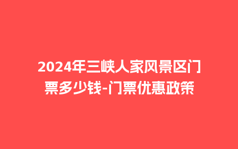 2024年三峡人家风景区门票多少钱-门票优惠政策