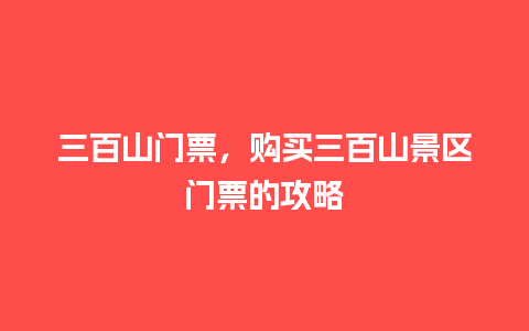 三百山门票，购买三百山景区门票的攻略