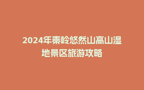 2024年秦岭悠然山高山湿地景区旅游攻略