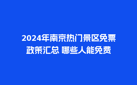 2024年南京热门景区免票政策汇总 哪些人能免费