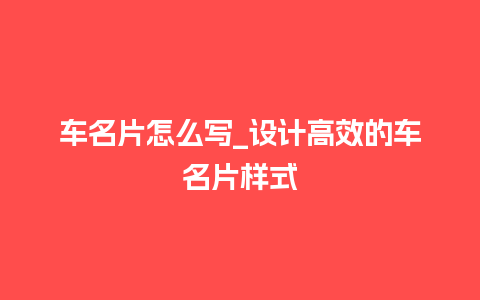 车名片怎么写_设计高效的车名片样式