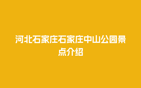 河北石家庄石家庄中山公园景点介绍