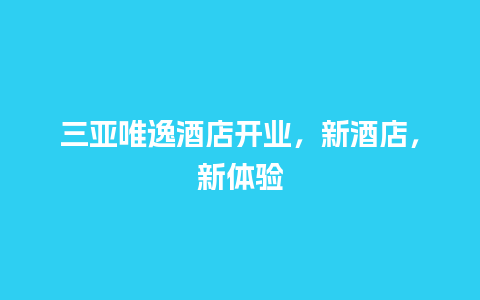 三亚唯逸酒店开业，新酒店，新体验