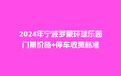 2024年宁波罗蒙环球乐园门票价格+停车收费标准