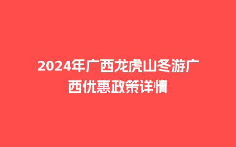 2024年广西龙虎山冬游广西优惠政策详情