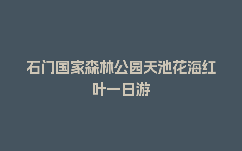 石门国家森林公园天池花海红叶一日游