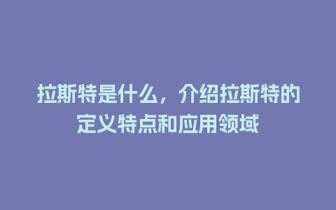 拉斯特是什么，介绍拉斯特的定义特点和应用领域