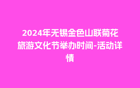 2024年无锡金色山联菊花旅游文化节举办时间-活动详情