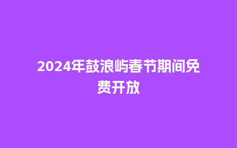 2024年鼓浪屿春节期间免费开放