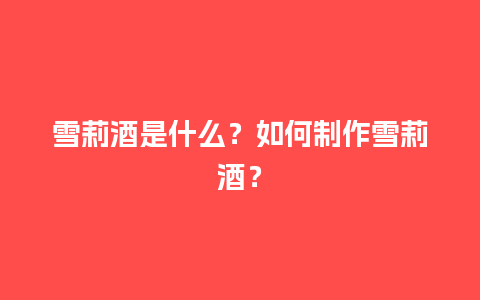 雪莉酒是什么？如何制作雪莉酒？