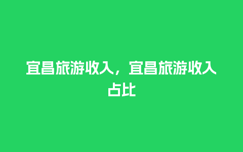 宜昌旅游收入，宜昌旅游收入占比