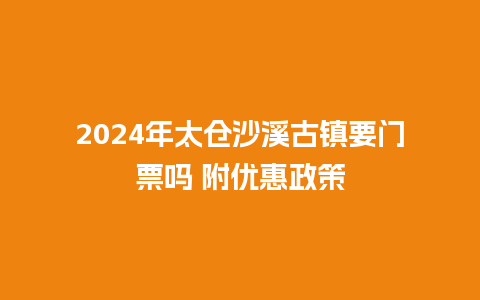 2024年太仓沙溪古镇要门票吗 附优惠政策