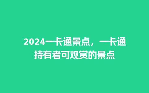 2024一卡通景点，一卡通持有者可观赏的景点