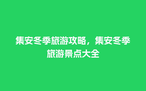 集安冬季旅游攻略，集安冬季旅游景点大全