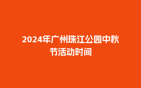 2024年广州珠江公园中秋节活动时间