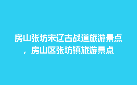 房山张坊宋辽古战道旅游景点，房山区张坊镇旅游景点