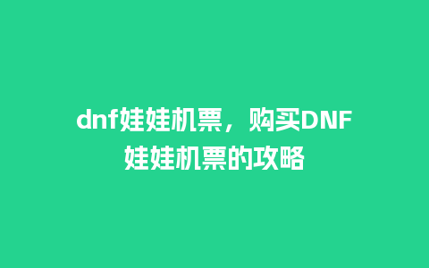 dnf娃娃机票，购买DNF娃娃机票的攻略