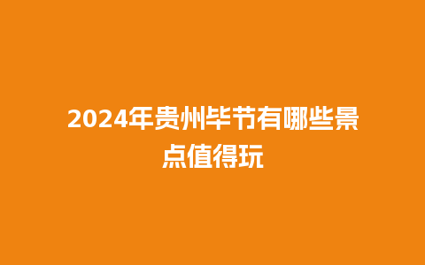 2024年贵州毕节有哪些景点值得玩