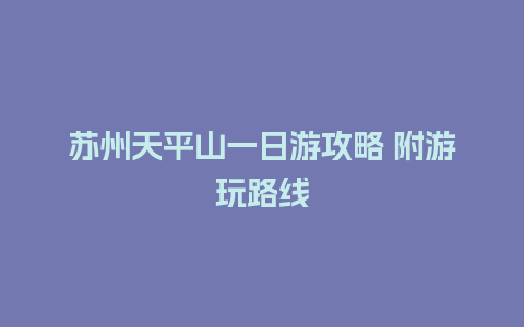 苏州天平山一日游攻略 附游玩路线