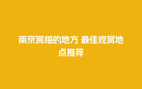 南京赏梅的地方 最佳观赏地点推荐