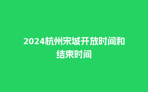 2024杭州宋城开放时间和结束时间