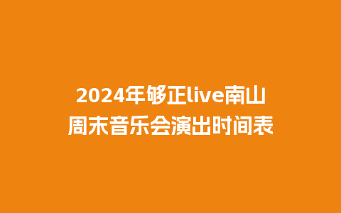 2024年够正live南山周末音乐会演出时间表