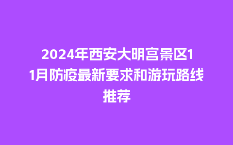 2024年西安大明宫景区11月防疫最新要求和游玩路线推荐