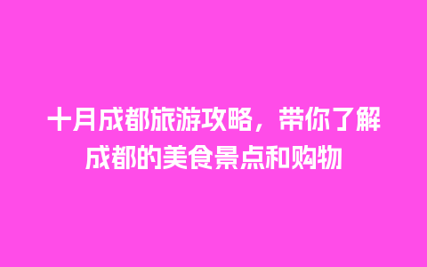 十月成都旅游攻略，带你了解成都的美食景点和购物