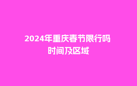 2024年重庆春节限行吗 时间及区域