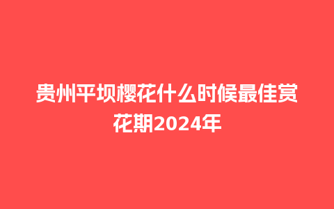 贵州平坝樱花什么时候最佳赏花期2024年