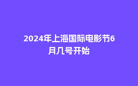 2024年上海国际电影节6月几号开始