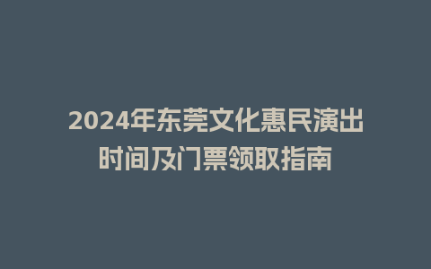 2024年东莞文化惠民演出时间及门票领取指南