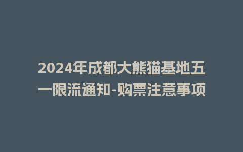 2024年成都大熊猫基地五一限流通知-购票注意事项