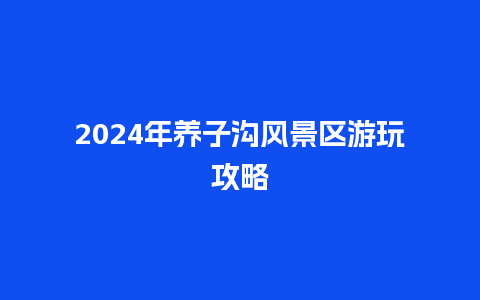 2024年养子沟风景区游玩攻略